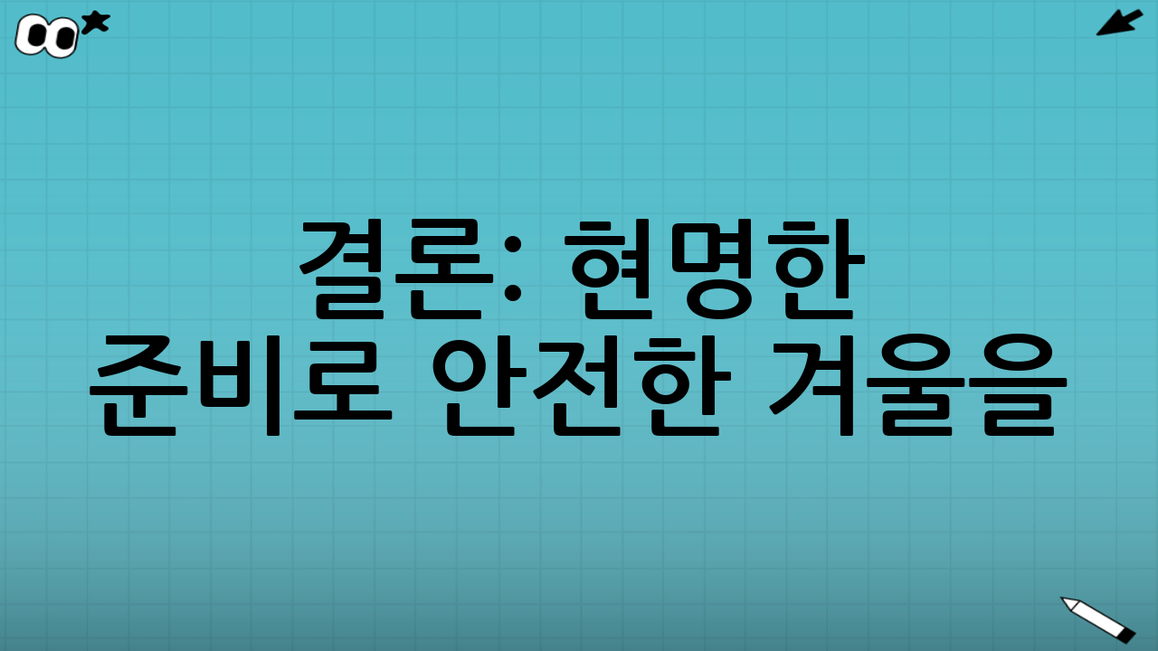 결론: 현명한 준비로 안전한 겨울을!