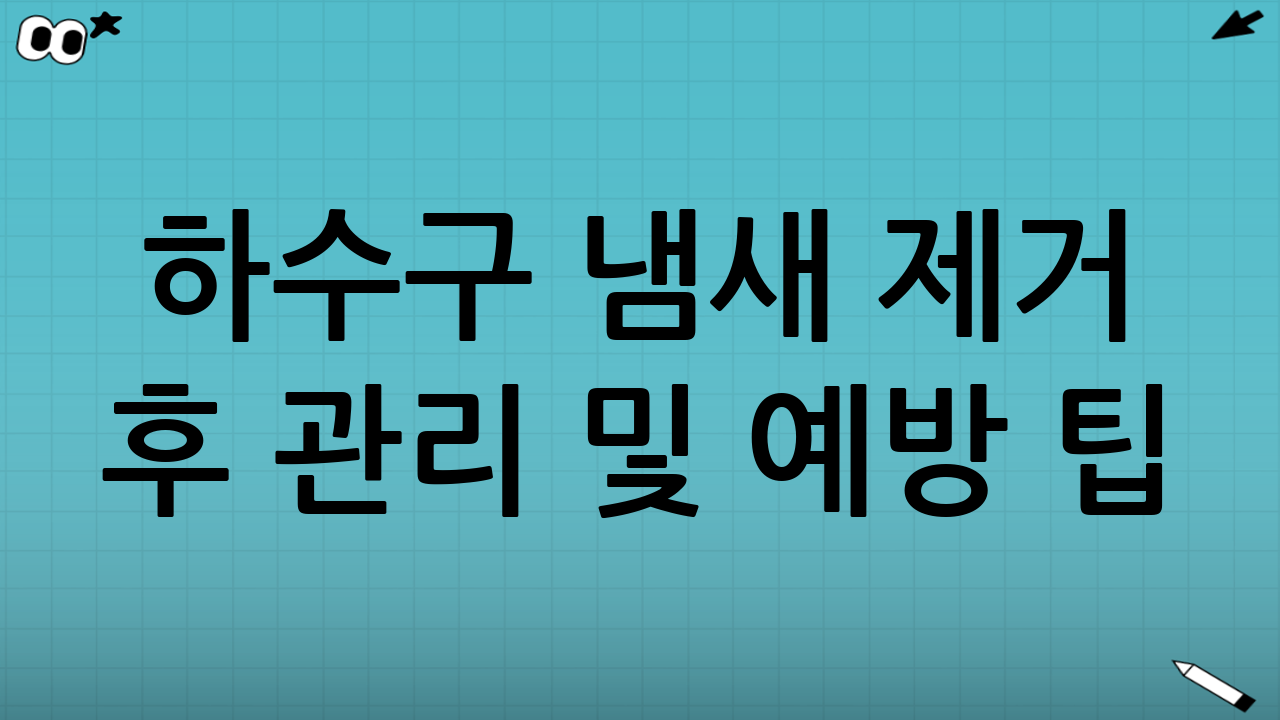 하수구 냄새 제거 후 관리 및 예방 팁