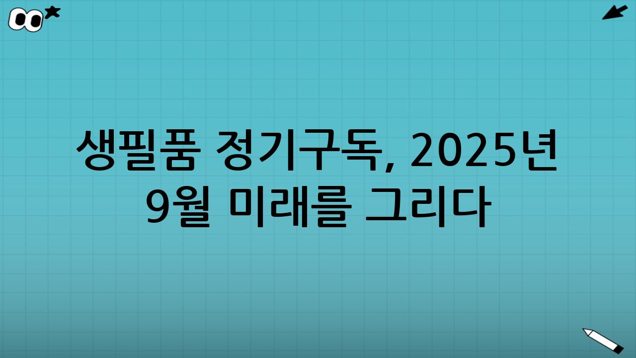 생필품 정기구독, 2025년 9월 미래를 그리다: 더욱 스마트하고 개인화된 경험