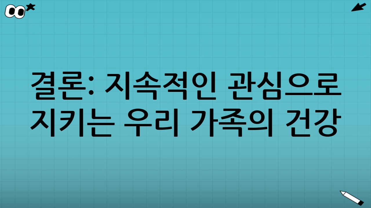 결론: 지속적인 관심으로 지키는 우리 가족의 건강