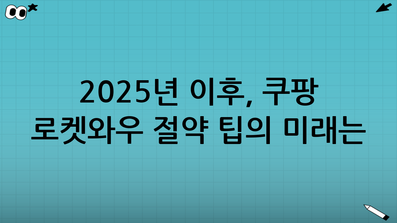 2025년 이후, 쿠팡 로켓와우 절약 팁의 미래는?