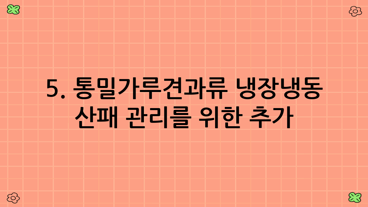 5. 통밀가루·견과류 냉장·냉동 산패 관리를 위한 추가 팁