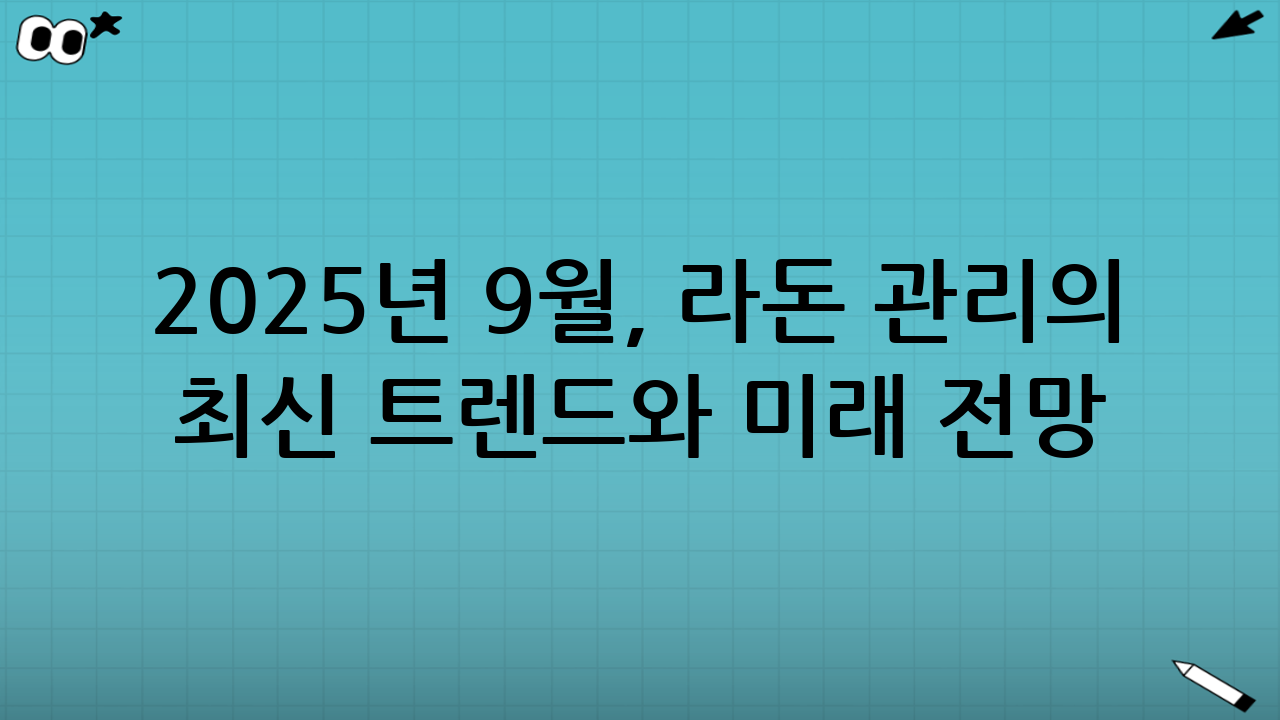 2025년 9월, 라돈 관리의 최신 트렌드와 미래 전망