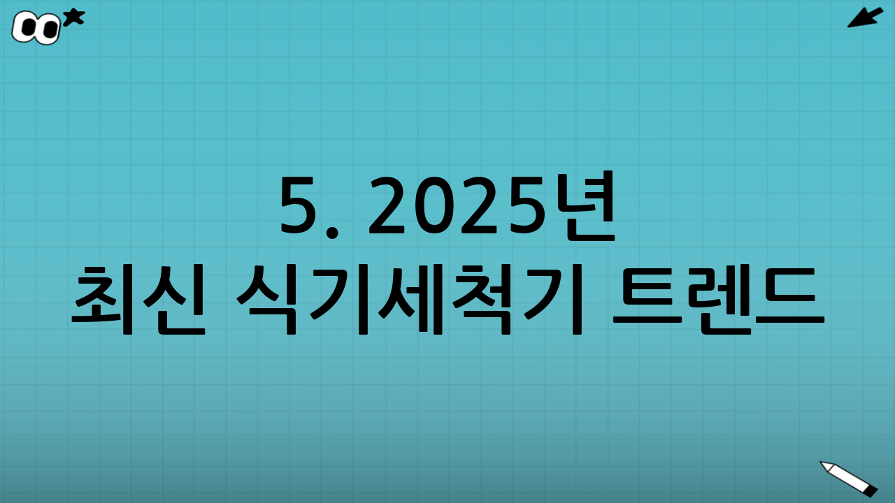 5. 2025년 최신 식기세척기 트렌드: 스마트 기능과 디자인 혁신