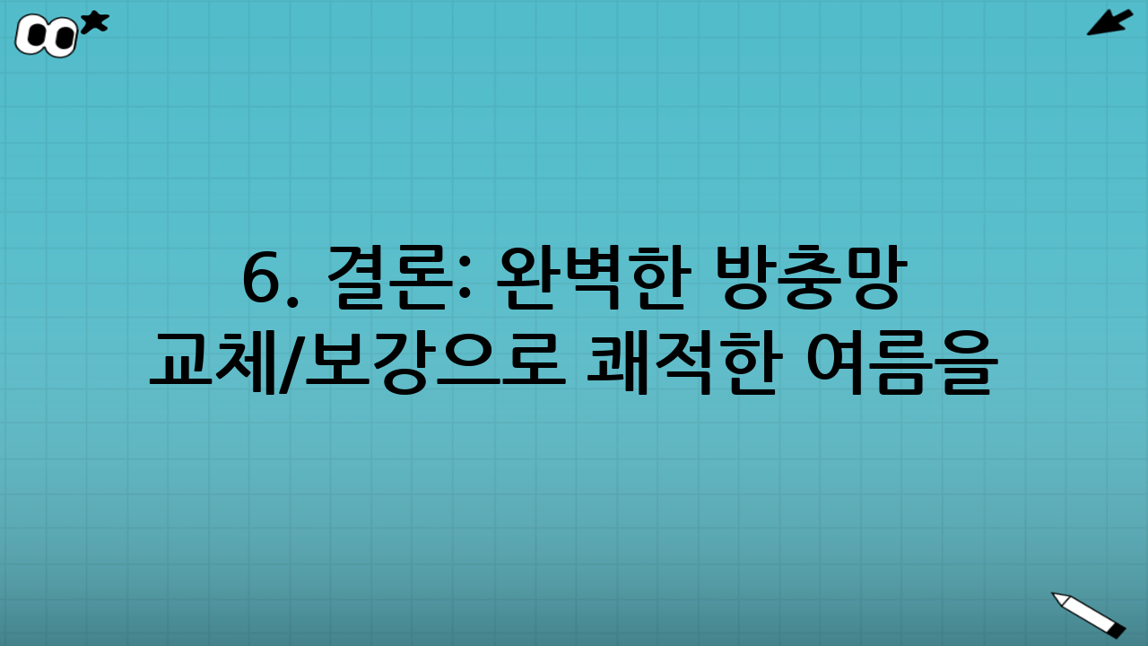 6. 결론: 완벽한 방충망 교체/보강으로 쾌적한 여름을!