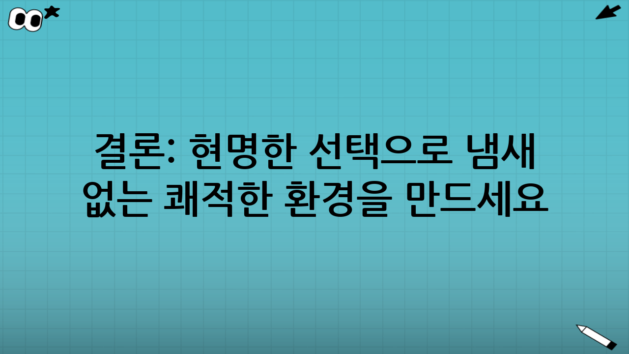 결론: 현명한 선택으로 냄새 없는 쾌적한 환경을 만드세요!