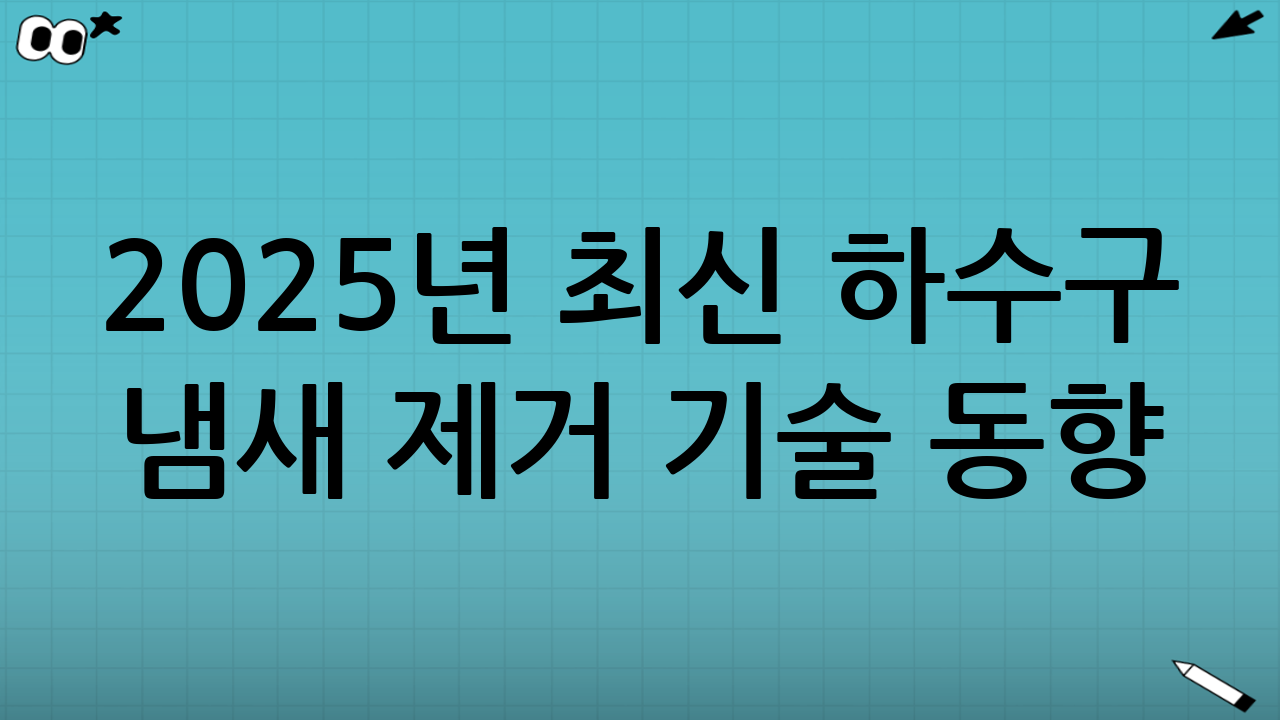 2025년 최신 하수구 냄새 제거 기술 동향