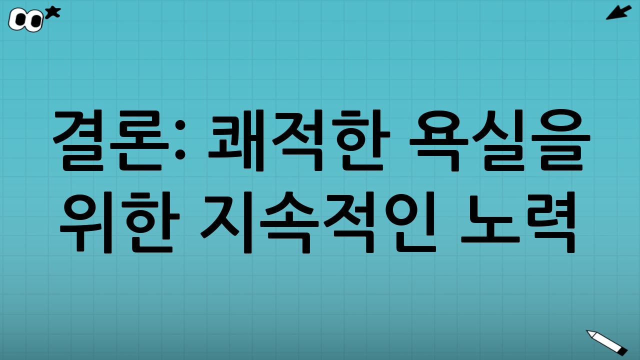 결론: 쾌적한 욕실을 위한 지속적인 노력