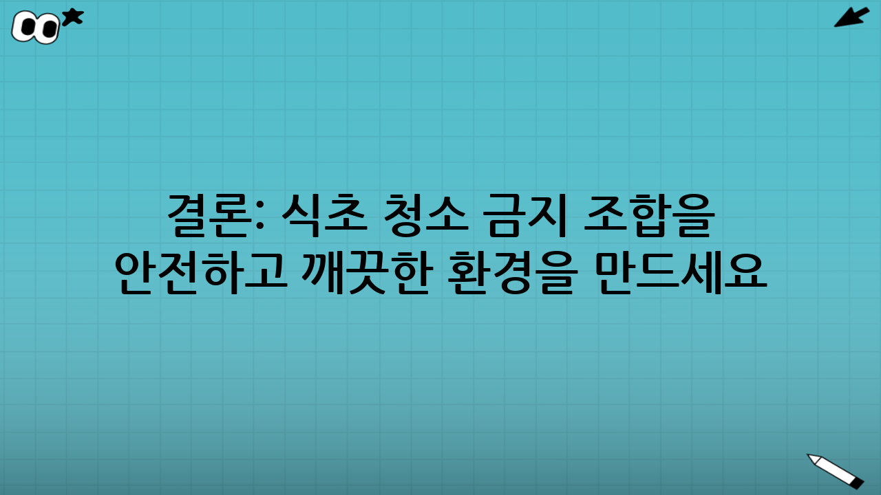 결론: 식초 청소 금지 조합을 숙지하여 안전하고 깨끗한 환경을 만드세요!