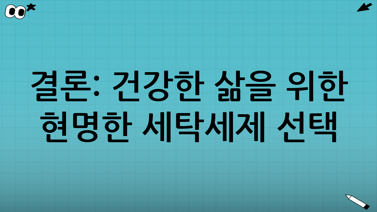 결론: 건강한 삶을 위한 현명한 세탁세제 선택 (세탁세제 성분 비교의 중요성)