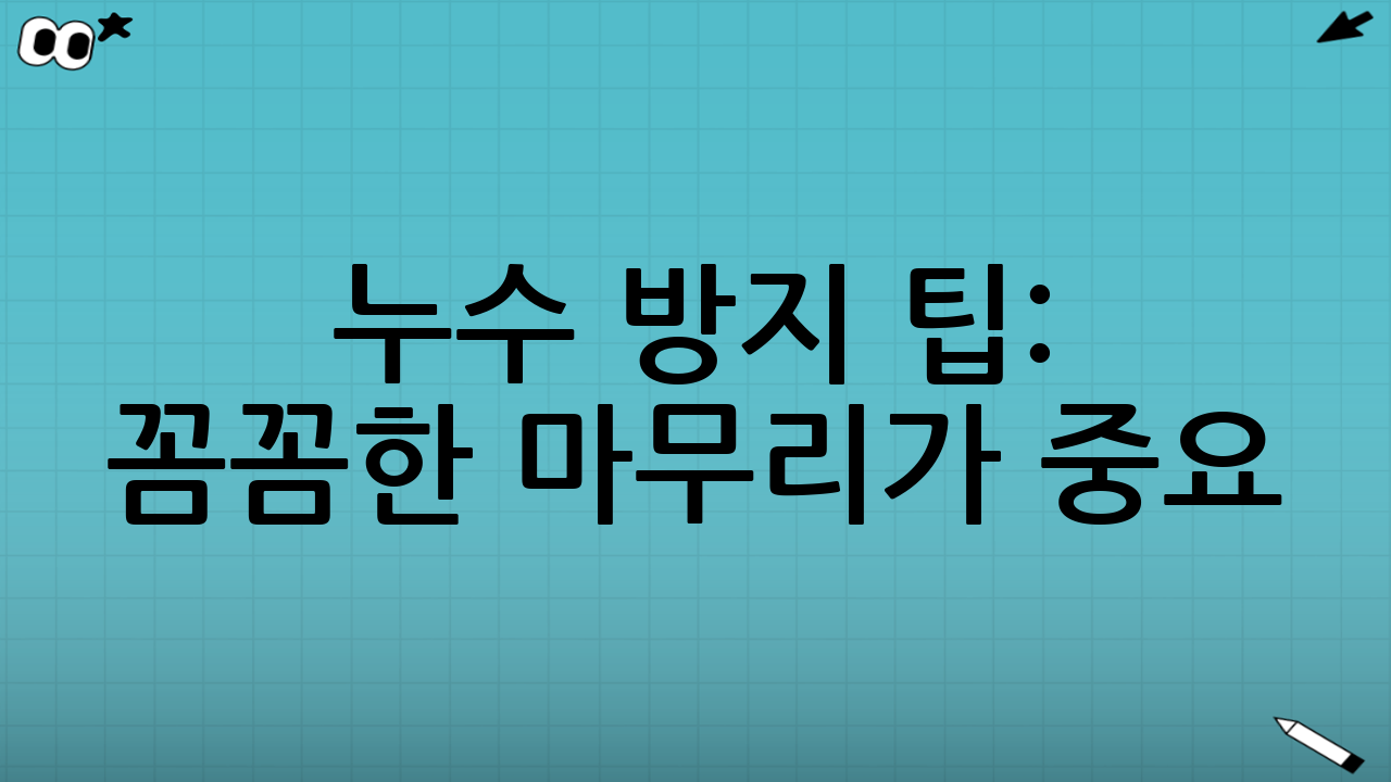 누수 방지 팁: 꼼꼼한 마무리가 중요