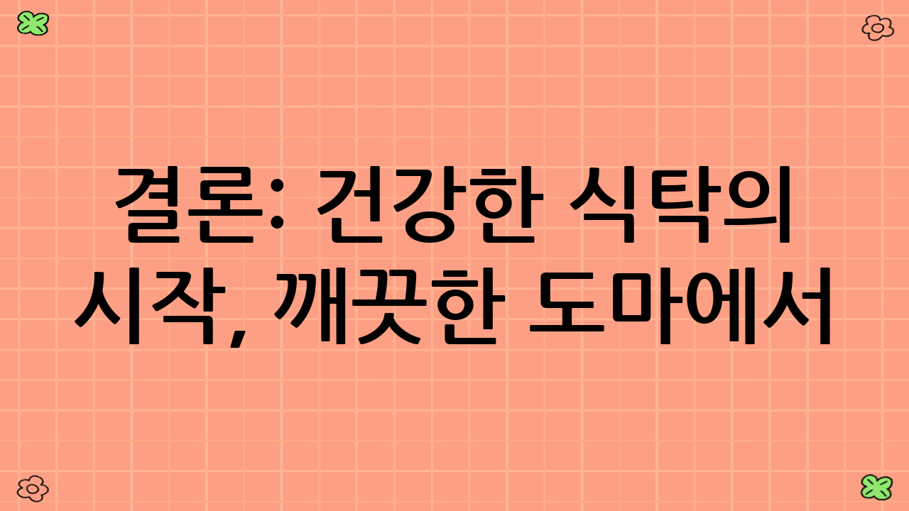 결론: 건강한 식탁의 시작, 깨끗한 도마에서!