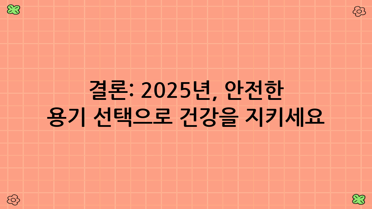 결론: 2025년, 안전한 전자레인지 용기 선택으로 건강을 지키세요!