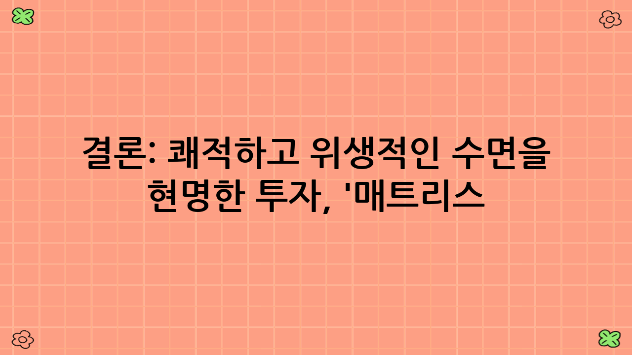 결론: 쾌적하고 위생적인 수면을 위한 현명한 투자, '매트리스 프로텍터'