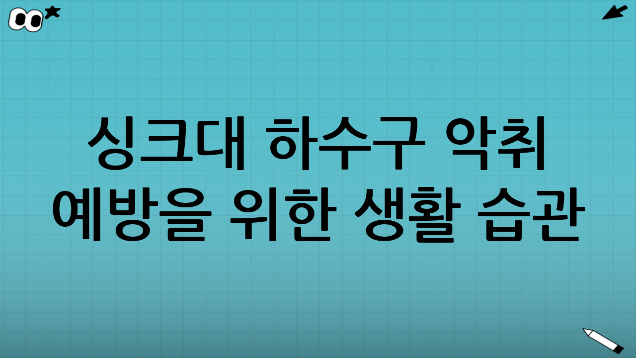 싱크대 하수구 악취 예방을 위한 생활 습관