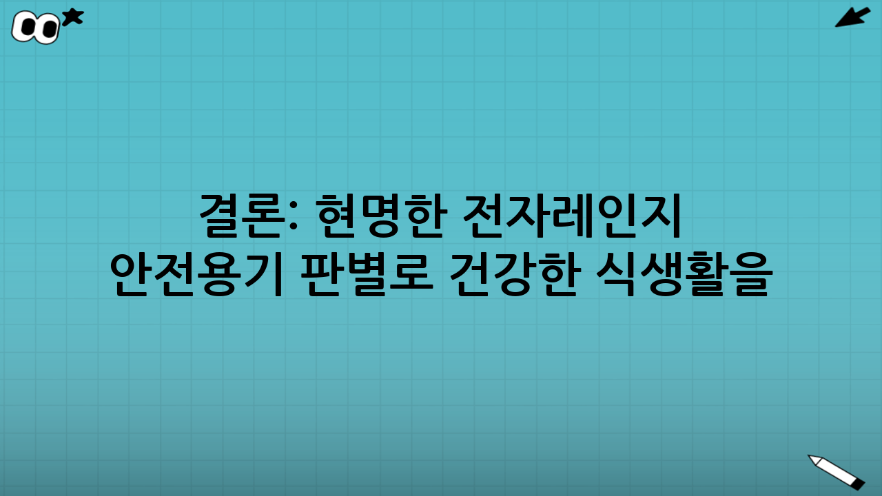 결론: 현명한 전자레인지 안전용기 판별로 건강한 식생활을!