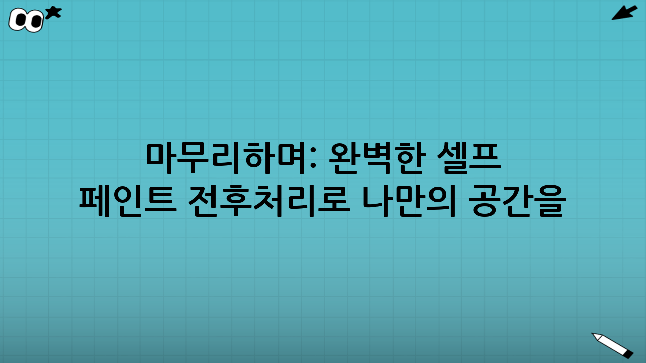 마무리하며: 완벽한 셀프 페인트 전·후처리로 나만의 공간을!