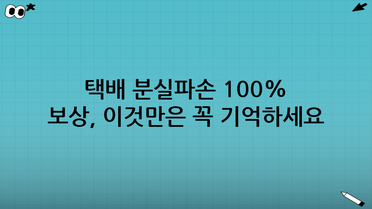 택배 분실·파손 100% 보상, 이것만은 꼭 기억하세요!