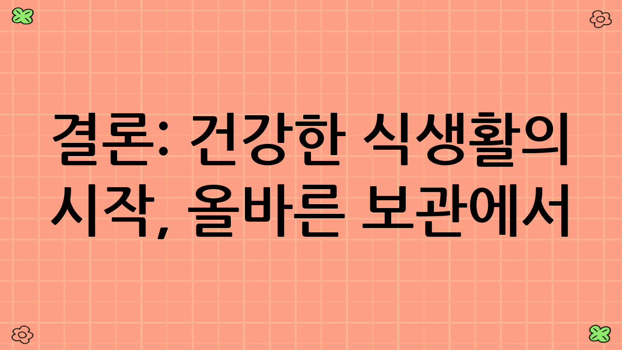 결론: 건강한 식생활의 시작, 올바른 보관에서!