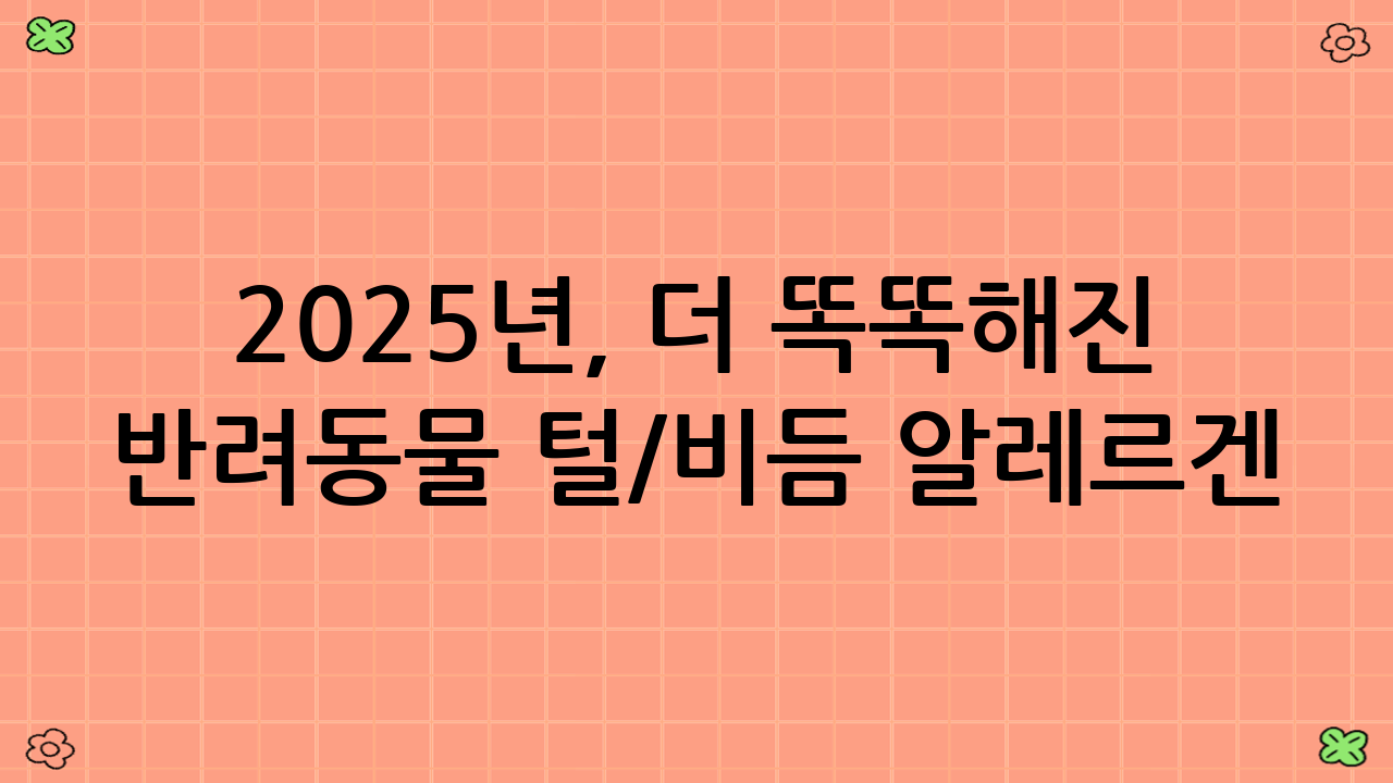2025년, 더 똑똑해진 반려동물 털/비듬 알레르겐 저감을 위한 팁