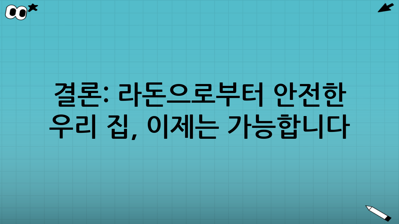결론: 라돈으로부터 안전한 우리 집, 이제는 가능합니다!