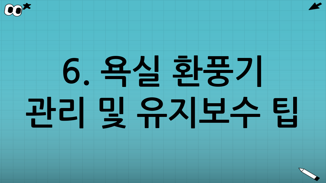 6. 욕실 환풍기 관리 및 유지보수 팁 (수명 연장과 성능 유지를 위해)