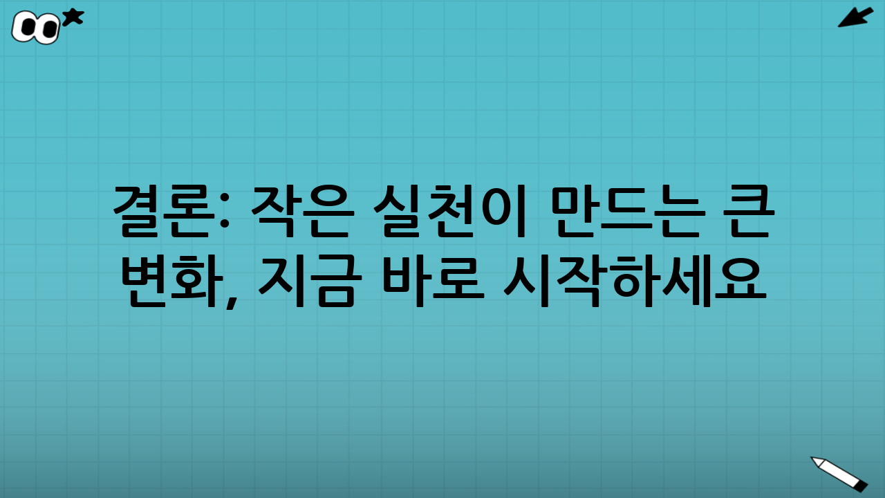 결론: 작은 실천이 만드는 큰 변화, 지금 바로 시작하세요!