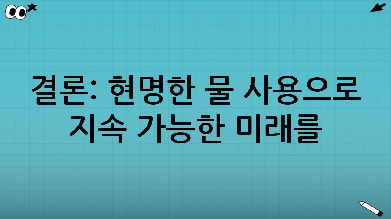 결론: 현명한 물 사용으로 지속 가능한 미래를!