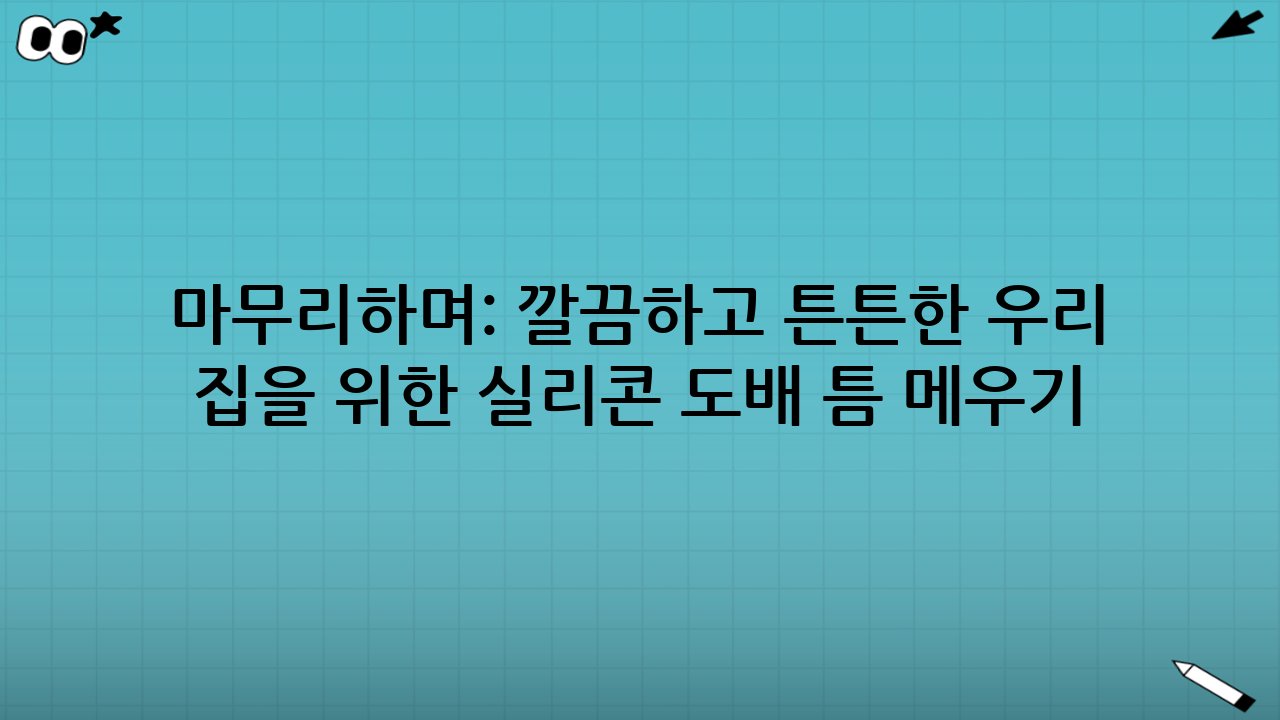 마무리하며: 깔끔하고 튼튼한 우리 집을 위한 실리콘 도배 틈 메우기