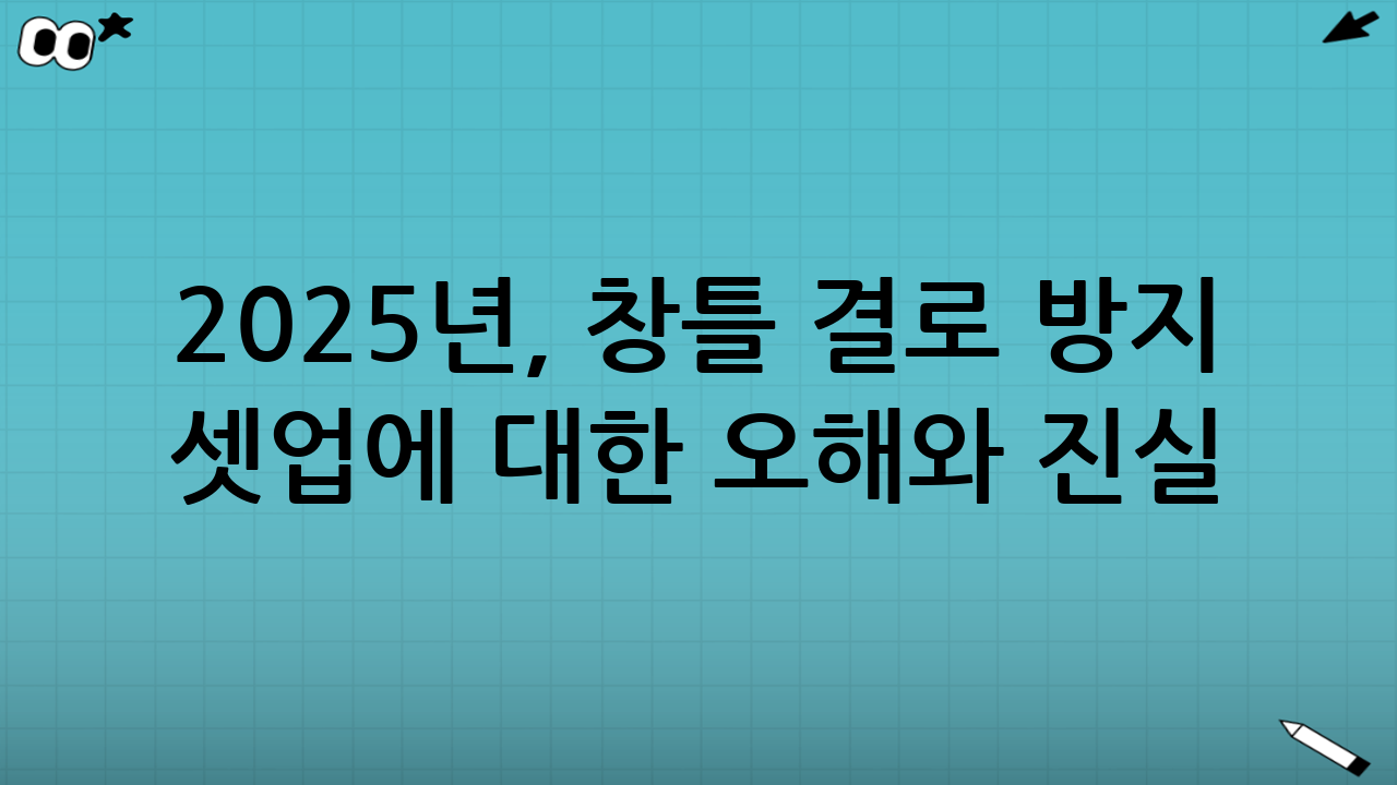 2025년, 창틀 결로 방지 셋업에 대한 오해와 진실