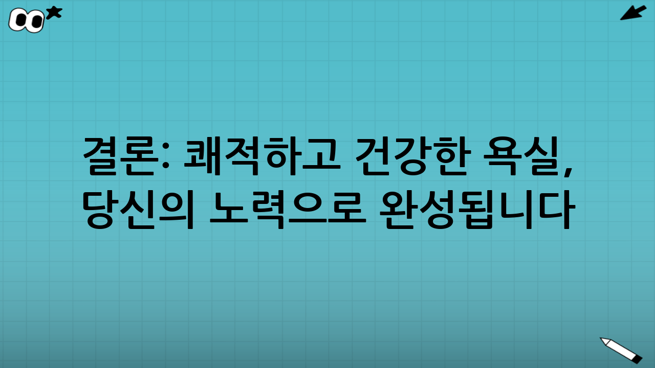 결론: 쾌적하고 건강한 욕실, 당신의 노력으로 완성됩니다.