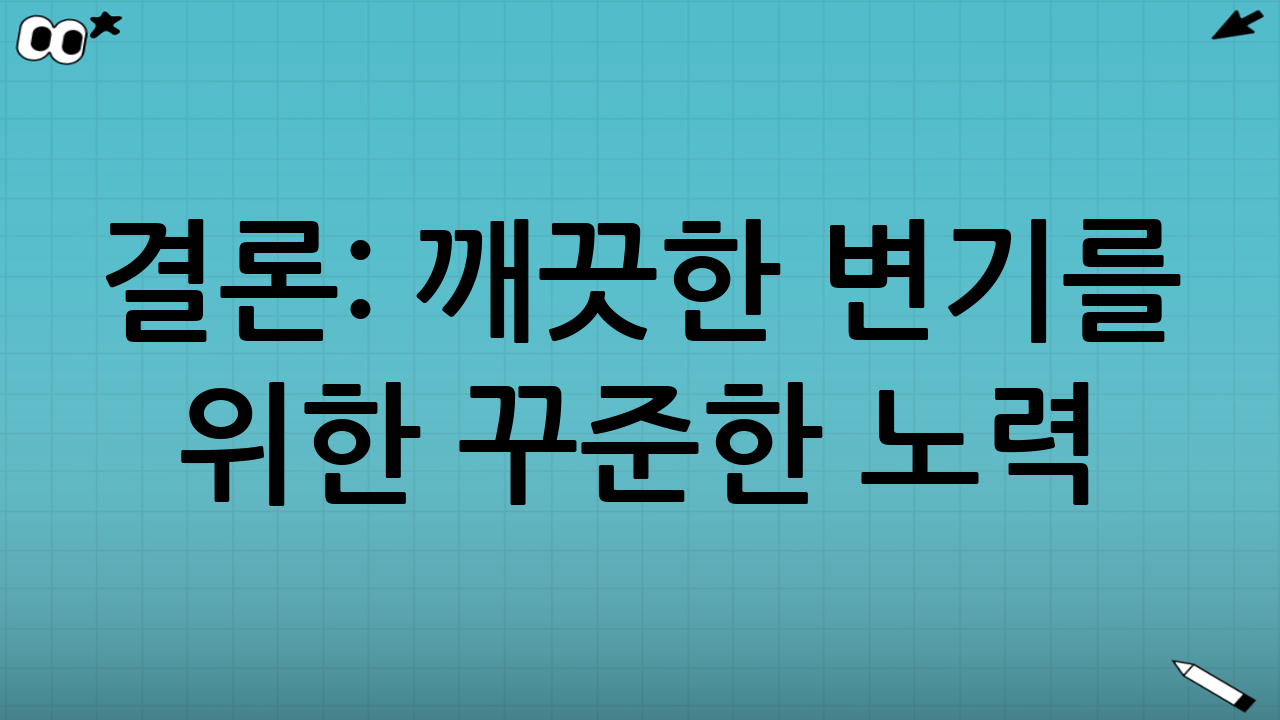 결론: 깨끗한 변기를 위한 꾸준한 노력