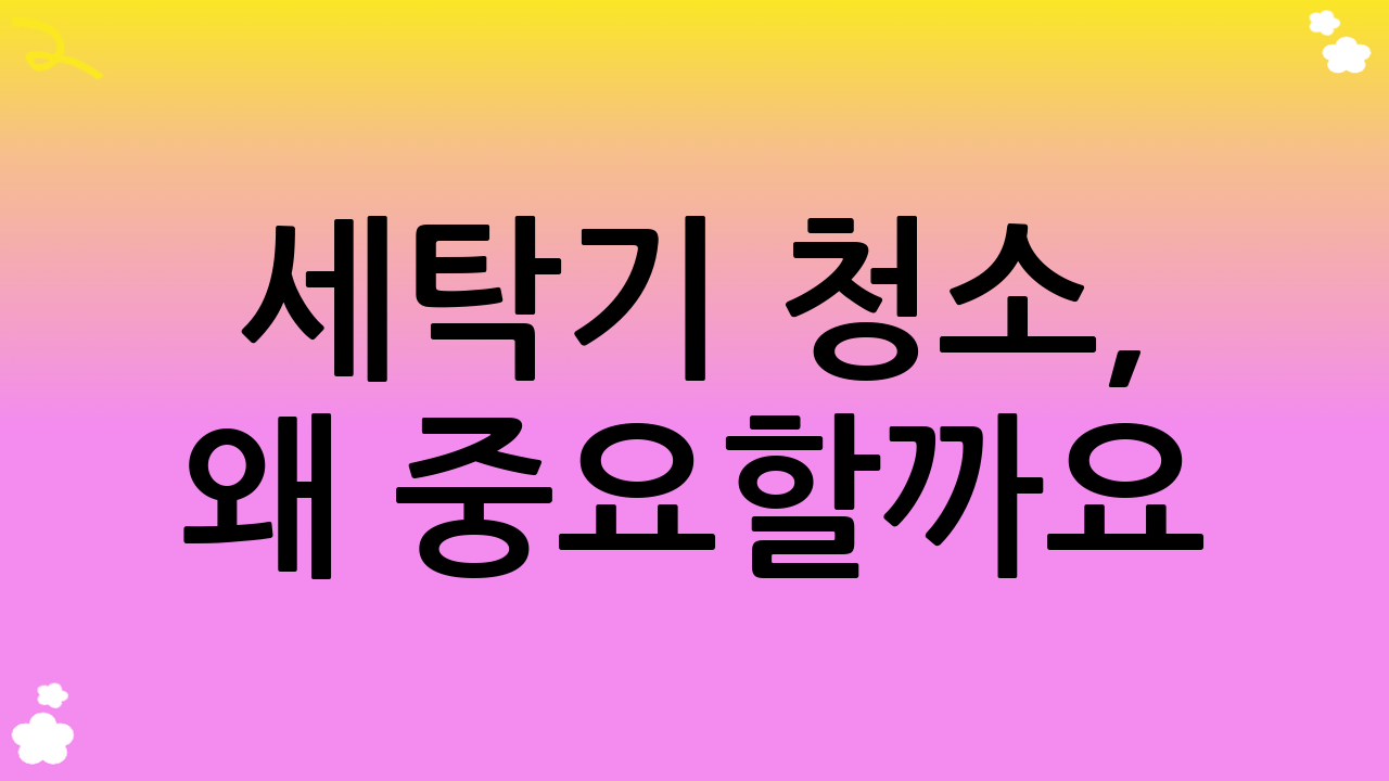 세탁기 청소, 왜 중요할까요?