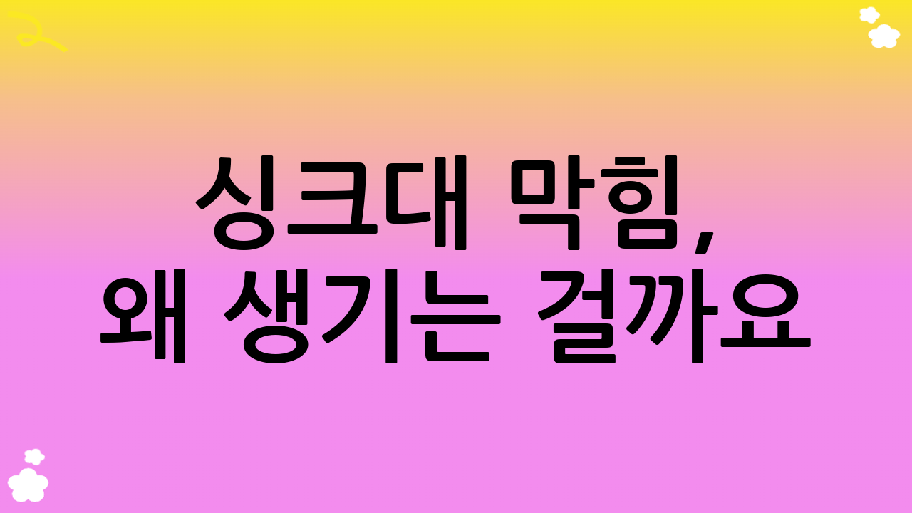 싱크대 막힘, 왜 생기는 걸까요? 근본 원인 파악하기