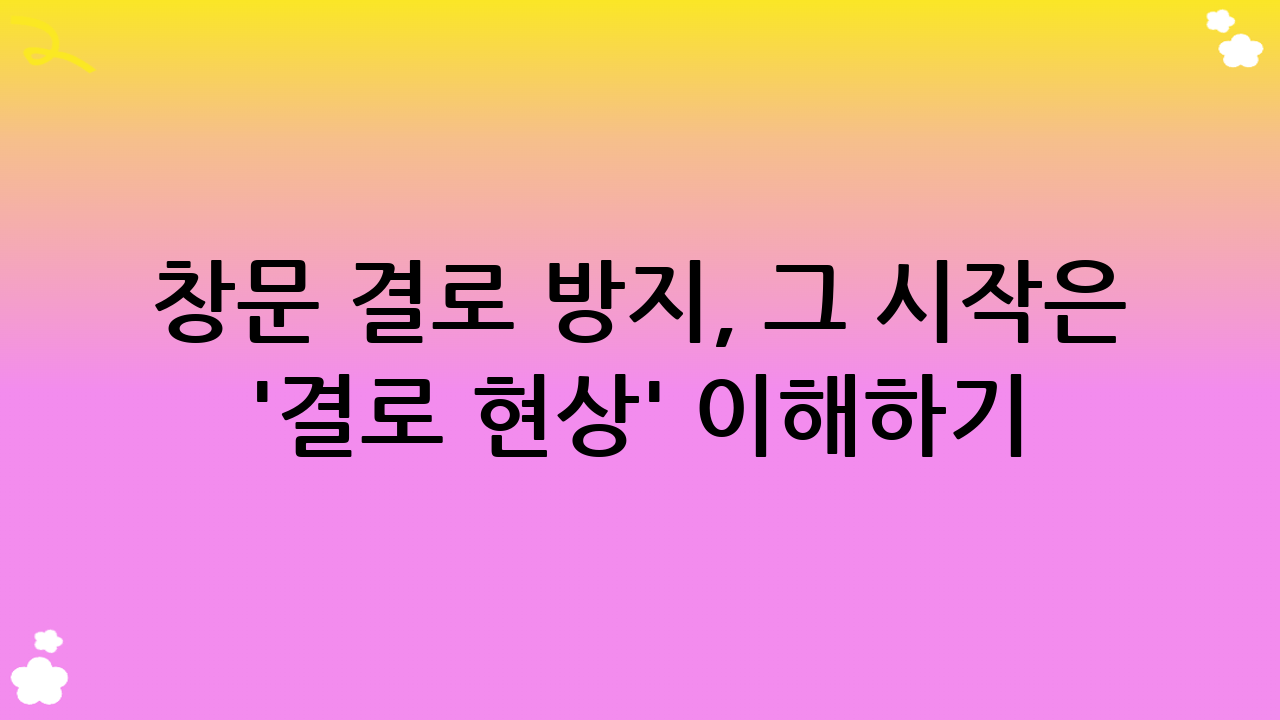 창문 결로 방지, 그 시작은 '결로 현상' 이해하기