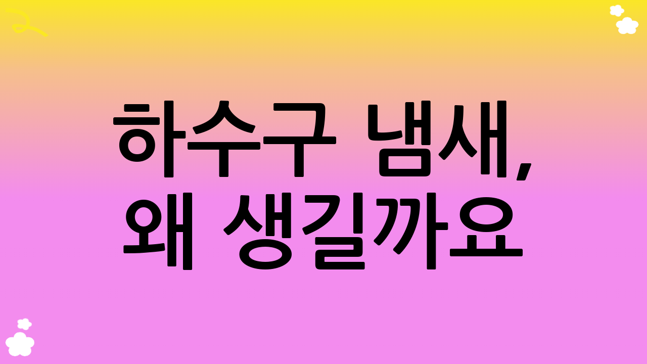 하수구 냄새, 왜 생길까요? 근본적인 원인 분석과 효과적인 하수구 냄새 차단의 중요성