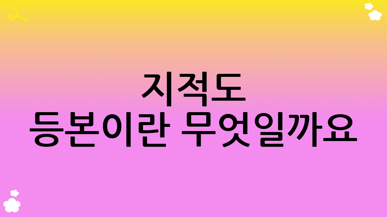 지적도 등본이란 무엇일까요?
