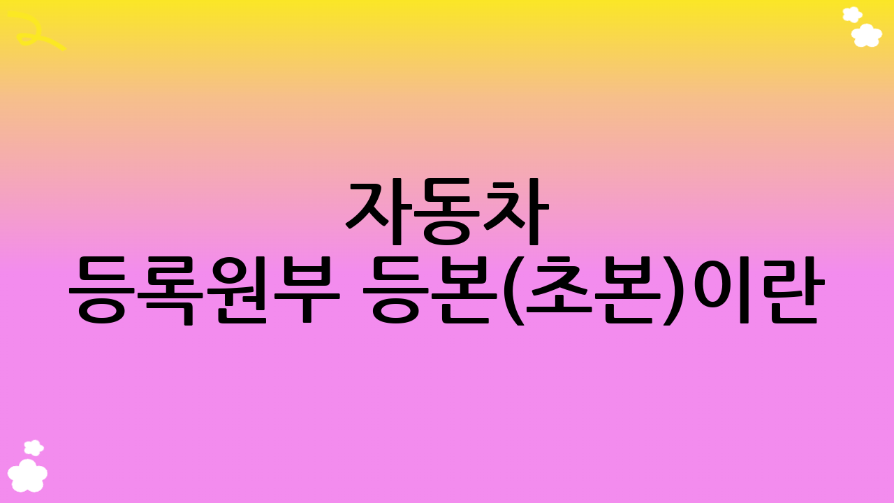 자동차 등록원부 등본(초본)이란?