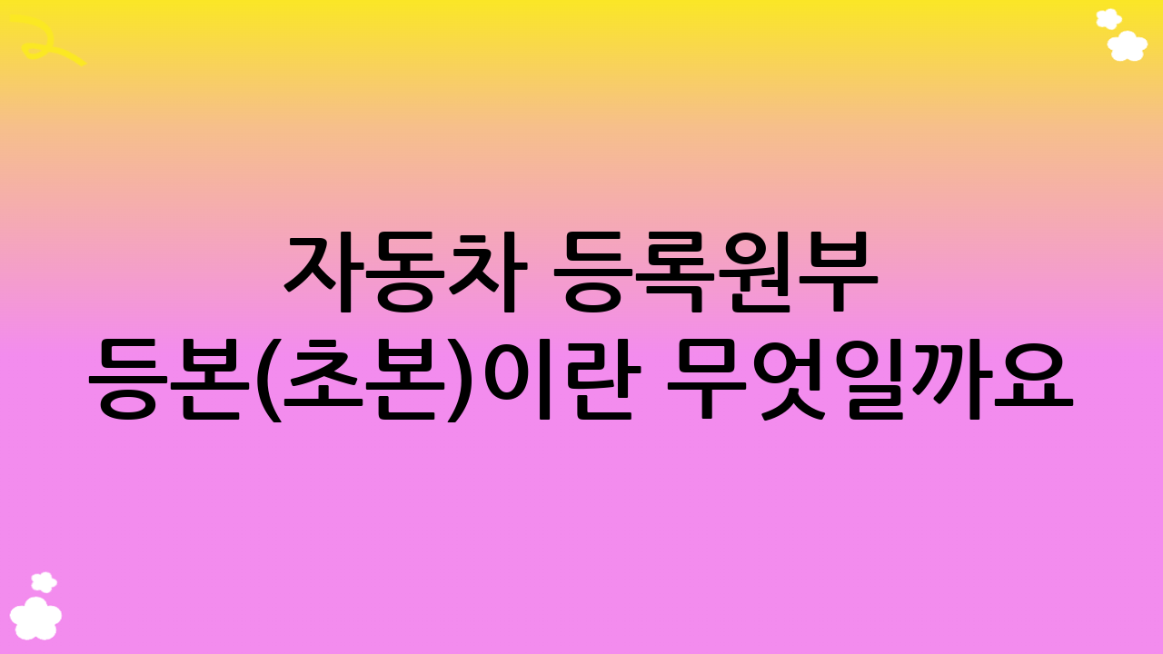 자동차 등록원부 등본(초본)이란 무엇일까요?