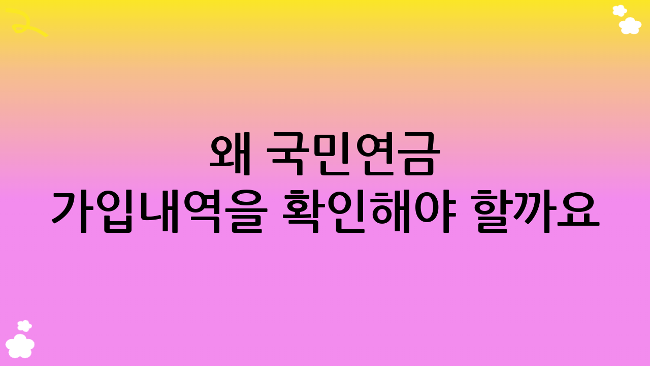 왜 국민연금 가입내역을 확인해야 할까요?