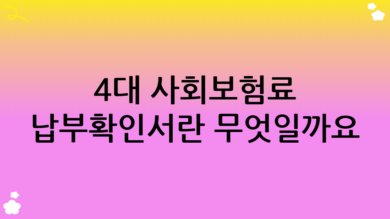 4대 사회보험료 납부확인서란 무엇일까요?