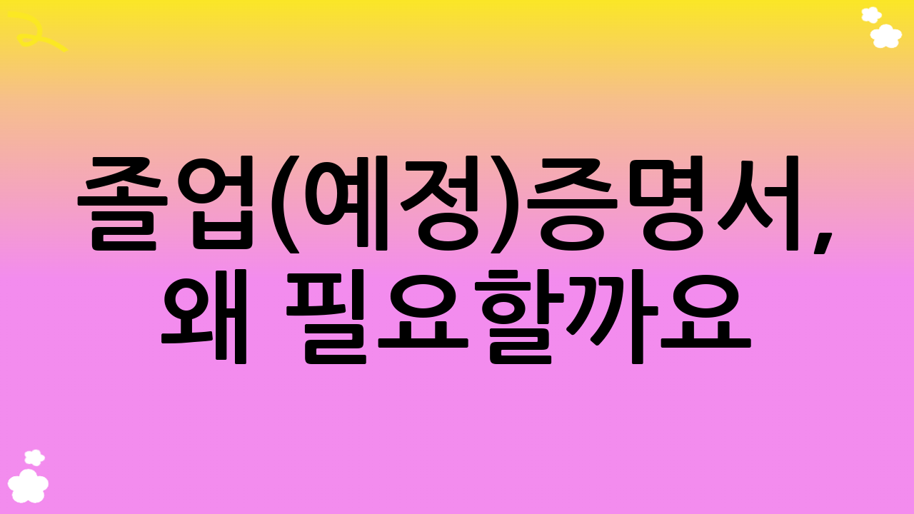 졸업(예정)증명서, 왜 필요할까요?