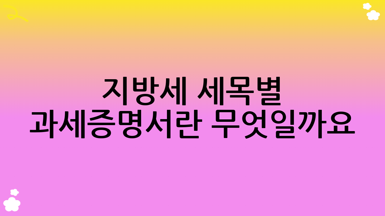 지방세 세목별 과세증명서란 무엇일까요?