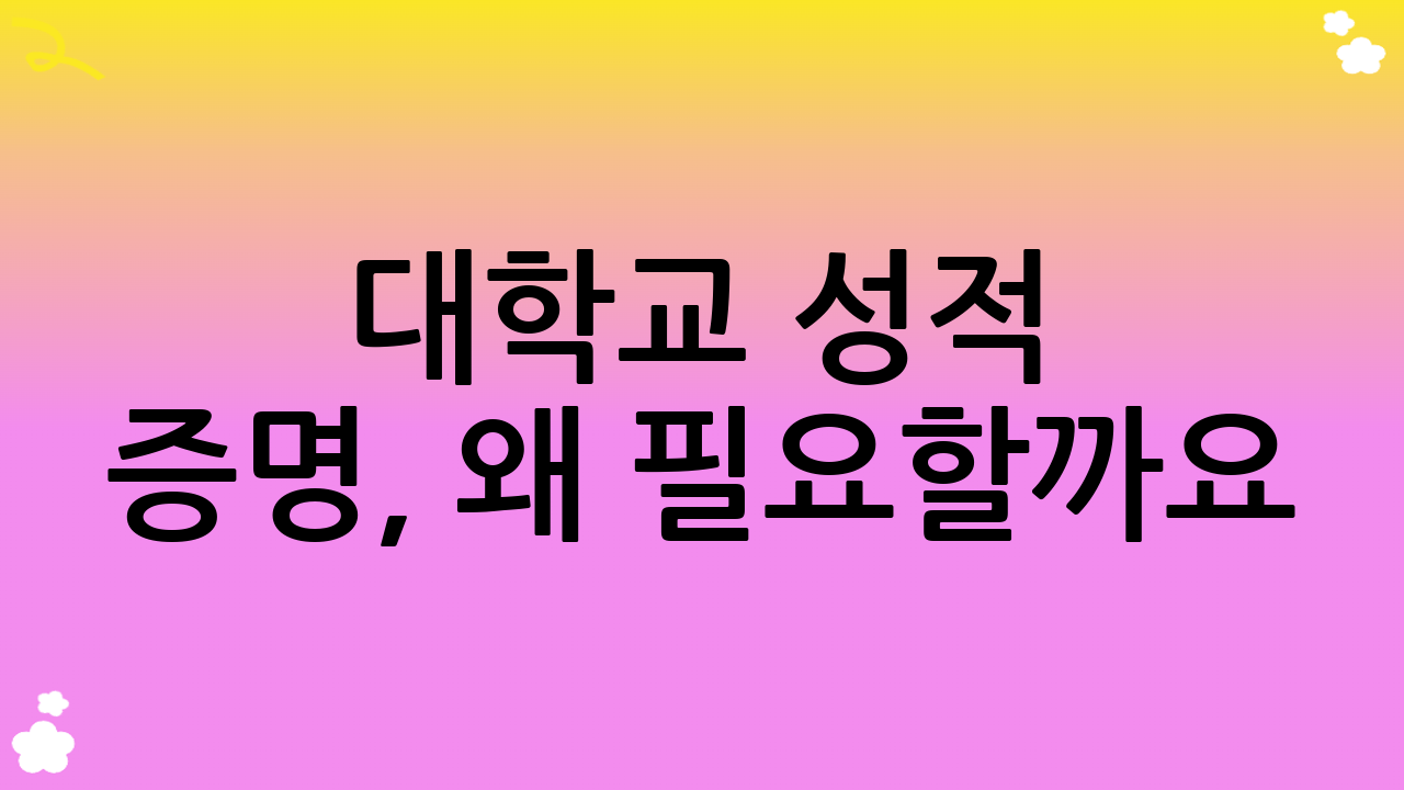 대학교 성적 증명, 왜 필요할까요?