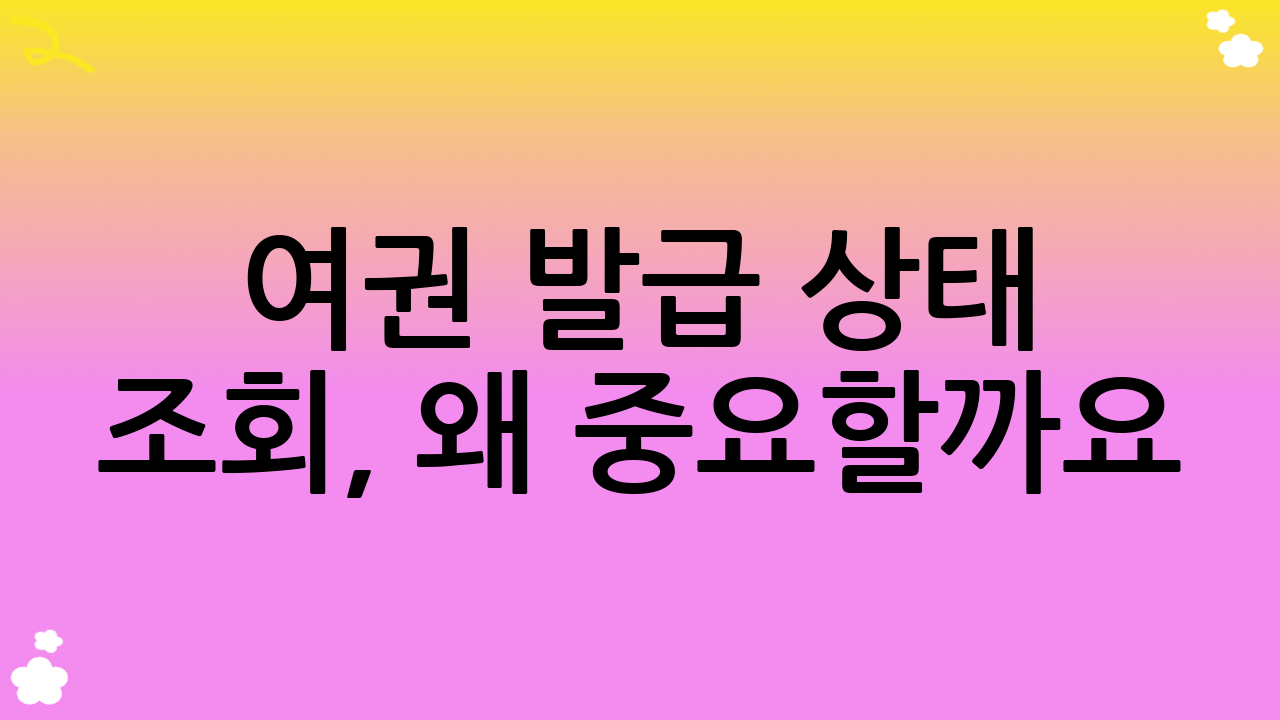 여권 발급 상태 조회, 왜 중요할까요?