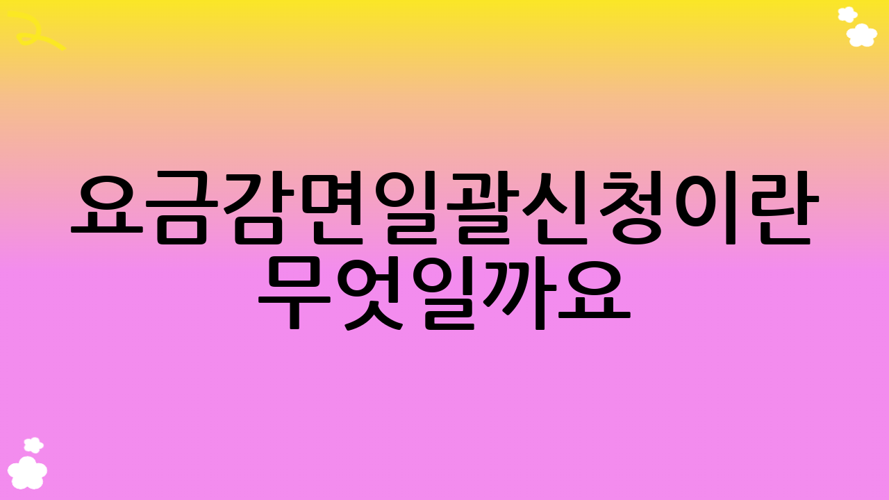 요금감면일괄신청이란 무엇일까요?