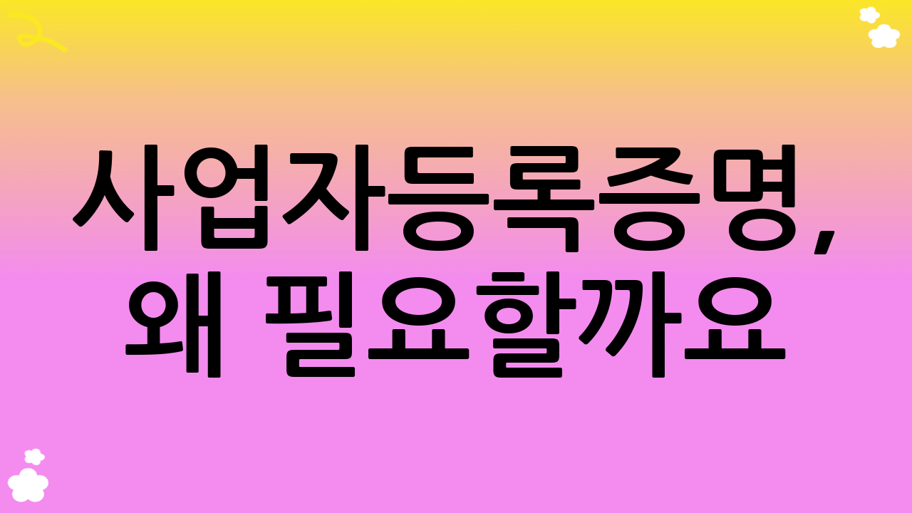 사업자등록증명, 왜 필요할까요?