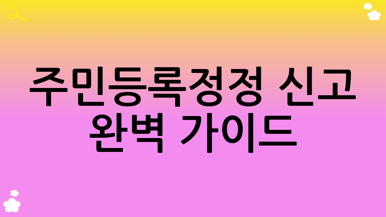 주민등록정정 신고 완벽 가이드: 변경 사항, 방법, 절차 완벽 정리
