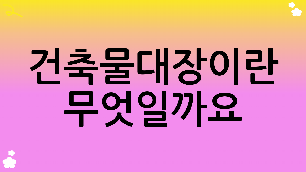 건축물대장이란 무엇일까요?