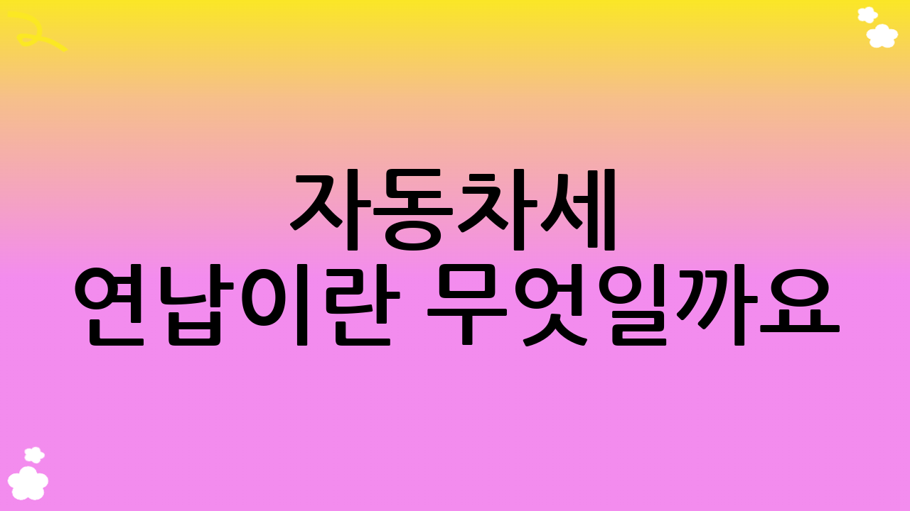 자동차세 연납이란 무엇일까요?